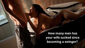 How many men has your wife sucked since becoming a swinger?