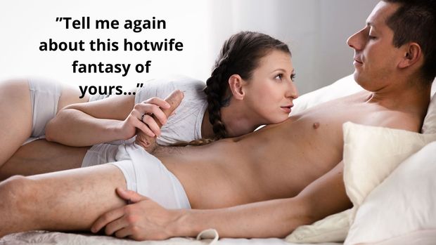 Tell me again about this hotwife fantasy of yours...