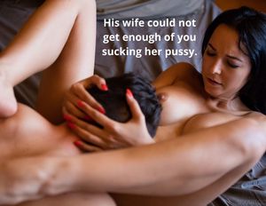 His wife could not get enough of you sucking her pussy.