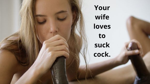 Your wife loves to suck cock.