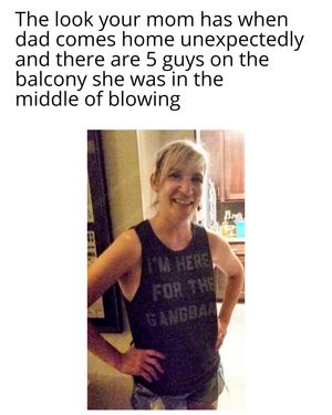 When my dad came home and caught my mom in the middle of a starting gangbang