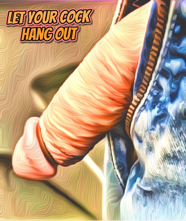 Let your cock hang out