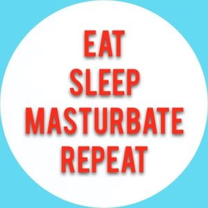 Eat, Sleep, Masturbate, Repeat