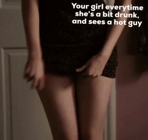 Your GF everytime she's a bit tipsy, and sees a hot guy