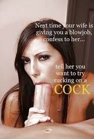 Tell your wife you want to suck a cock.