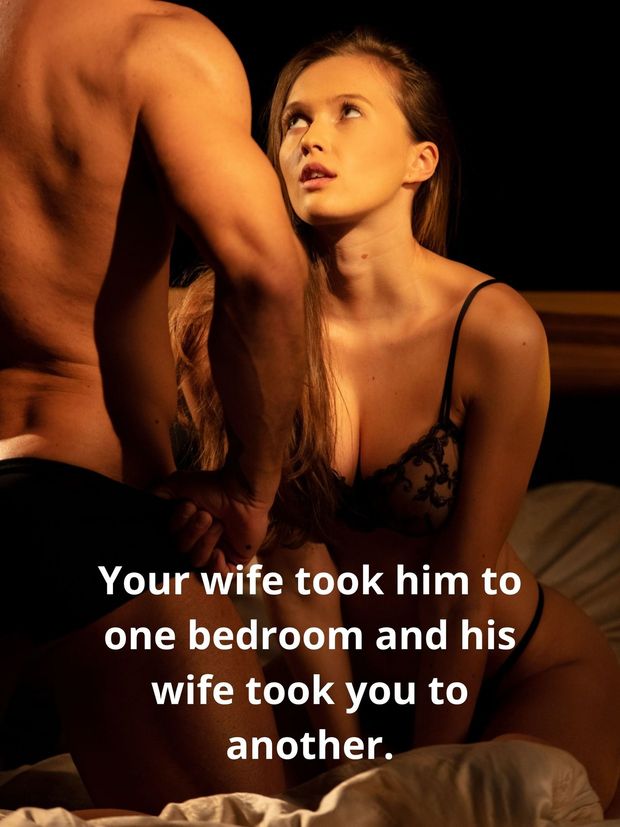 Your wife took him to one bedroom and his wife took you to another.
