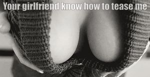 Your girlfriend tease me