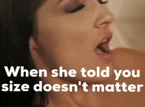 When she told you size doesn't matter, she was lying