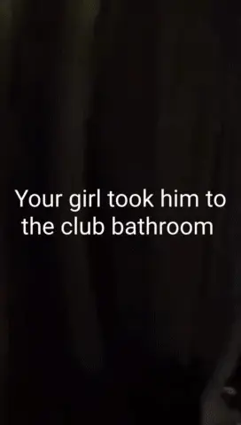 Your girlfriend fucked him in the club bathroom