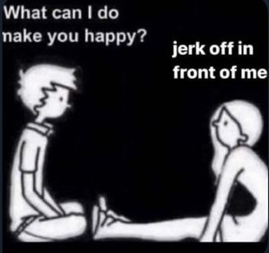 You heard her…Jerk off in front of her…