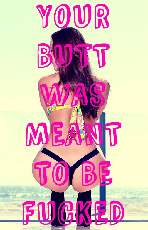 Your butt was meant to be fucked