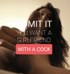 You want a girlfriend with a cock