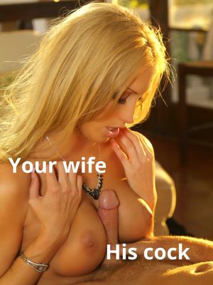 Your wife, his cock.