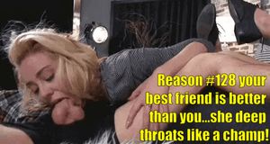 Plus she never complains like you, she enjoys her throat fucked!