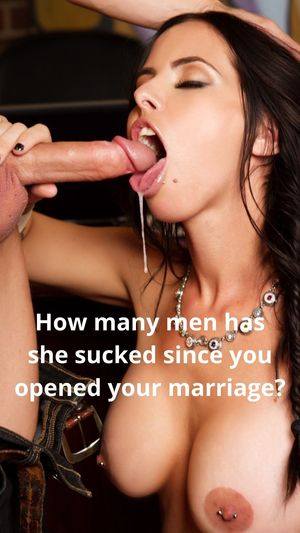 How many men has she sucked since you opened your marriage?