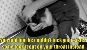 Then he went and fucked your sister anyways