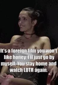 Lately my girlfriend always picks movies I don't want to see, so she ends up going alone