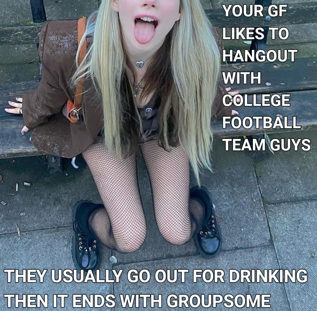 All of the football studs know that she is your girlfriend, they make jokes out of you