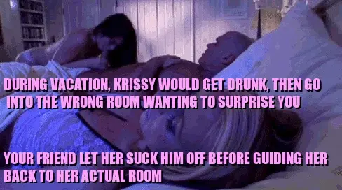 There was only one big bed, so you and Krissy were in separate rooms. She usually likes sneaking in at night, but I guess she's too drunk