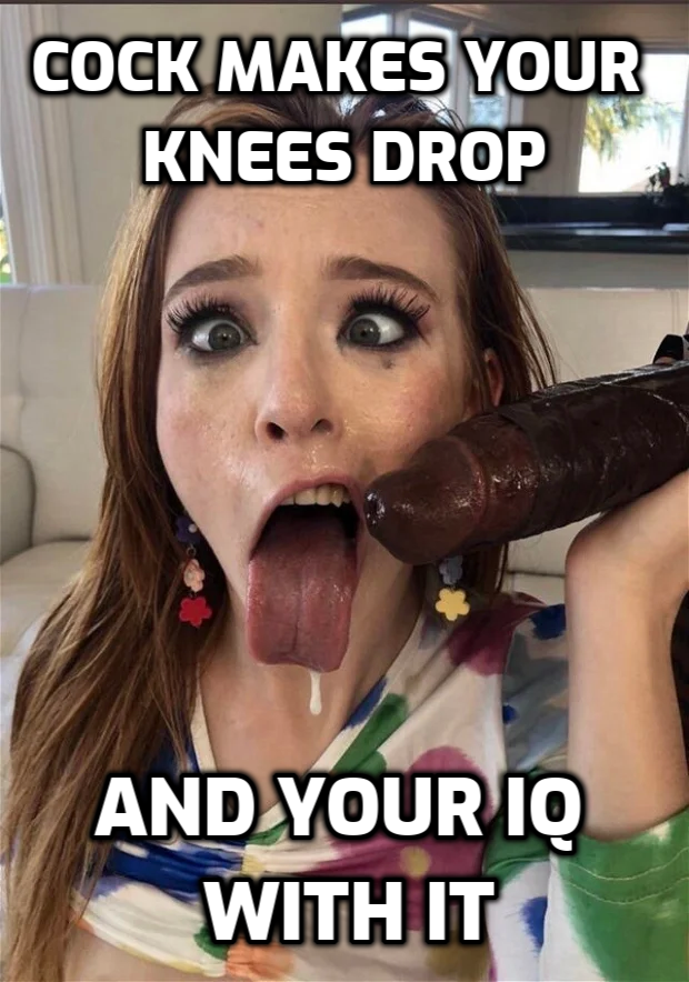 Cock makes your knees drop and your IQ with it