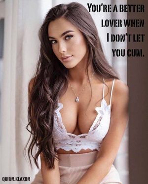 You're a better lover when I don't let you cum.