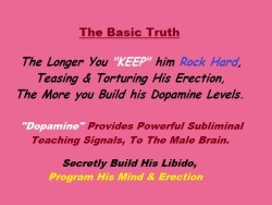 The Basic Truth - the longer you "KEEP" him Rock Hard, Teasing and Torturing His Erection, The More  you Build his dopamine Levels.