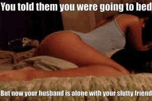 She was getting drunk. I had to give them time alone