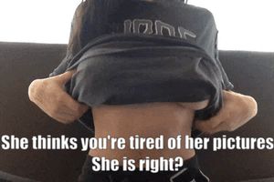 She thinks you're tired of her pictures ....She is right?