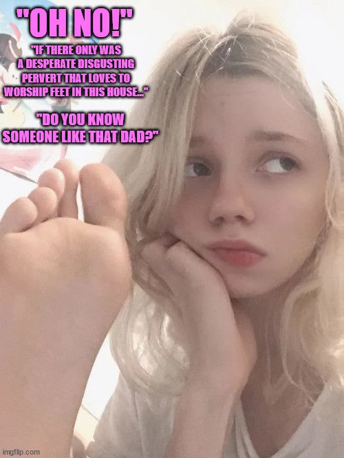 2 weeks ago your Daugher caught you sniffing her diry socks, since then you became her designated feet slave...