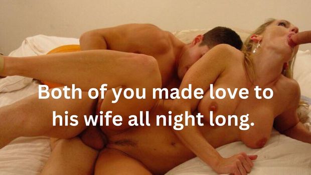 Both of you made love to his wife all night long.