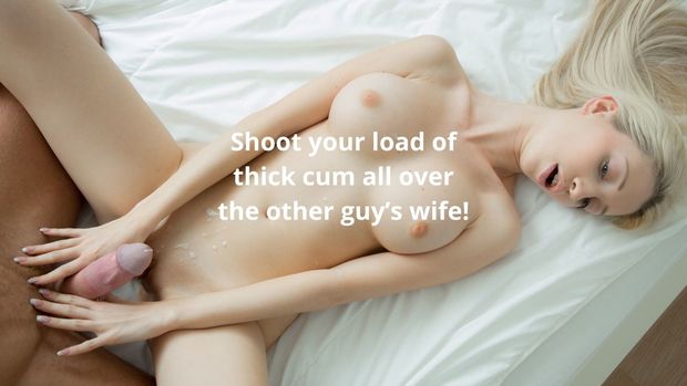 Shoot your load of thick cum all over the other guy's wife!