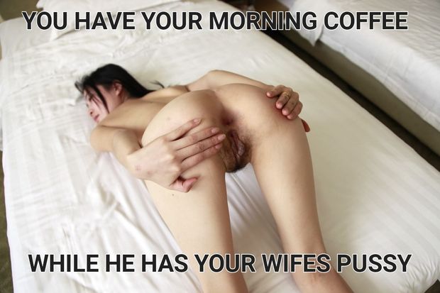 He has your wife's pussy for the morning