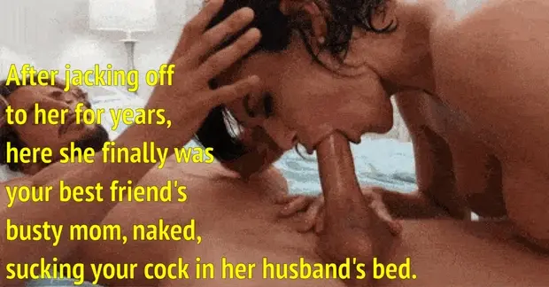 Getting blown by the woman of your dreams, your best friend's mom