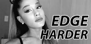 EDGE HARDER for Ariana Grande