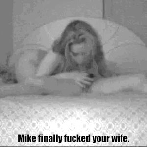 Mike next door is now fucking your wife regularly.