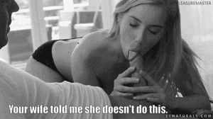 My wife likes to give guys what their wife won't.