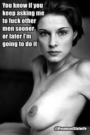 you know if you keep asking her to fuck other man sooner or later she's going to do it