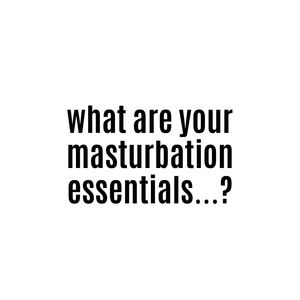 What are your Masturbation essentials? (Mine: oil, lotion)