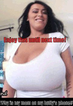 Moms huge boobs on my bully’s phone