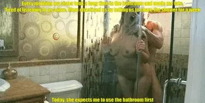 Now whenever my sister takes too long in the shower, Mom gives me permission to barge into the bathroom