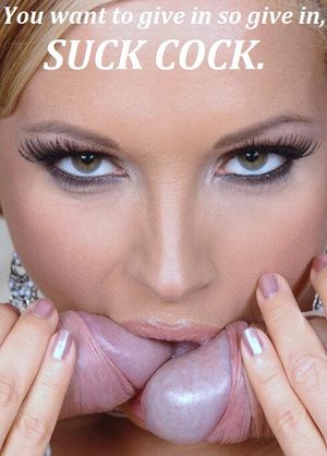 you want to give in so give in, suck cocks