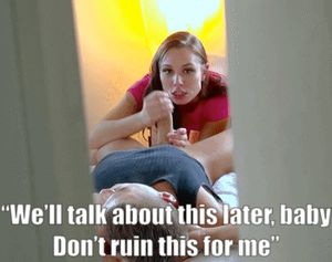 Sorry baby, enjoy. I’ll be outside the door