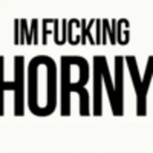 I am fucking horny
