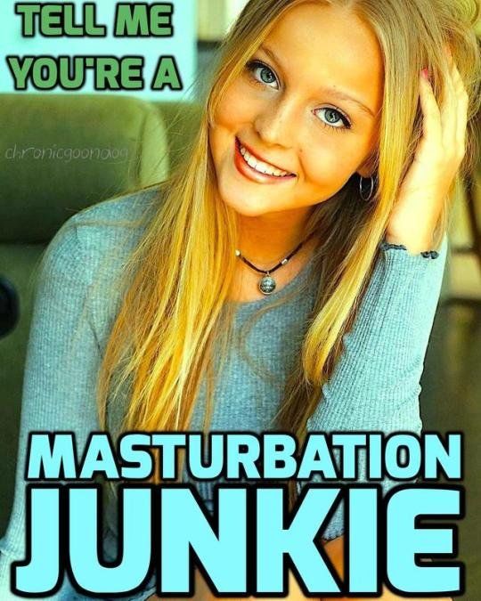I'm a masturbation junkie!