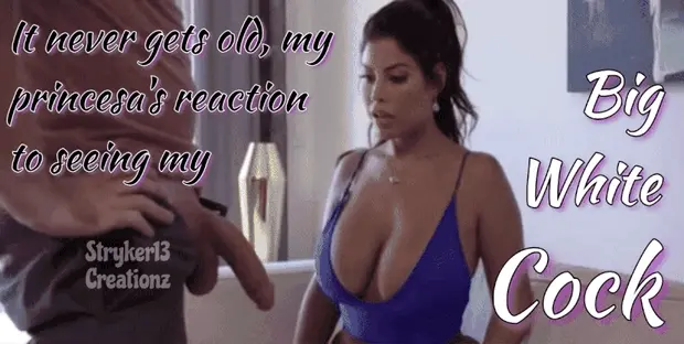 It Never Gets Old, My Princesa’s Reaction To Seeing My Big White Cock
