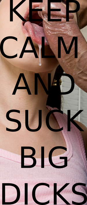 Keep Calm And Suck Big Dicks (closeup)