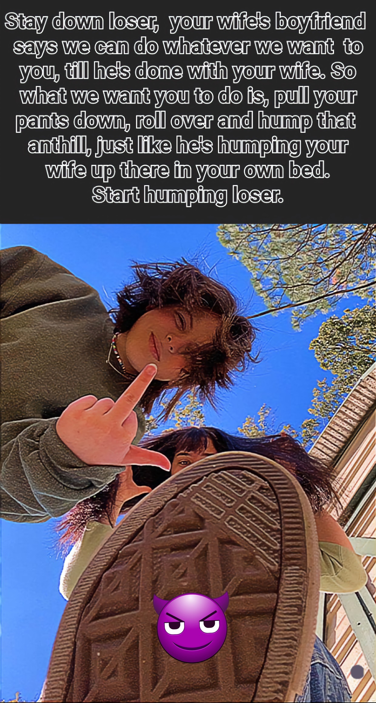 My wife's BF allows the neighborhood teens to babysit me. They make me fuck an anthill for fun.
