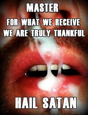 We are truly thankful for the seed we receive - Hail Satan