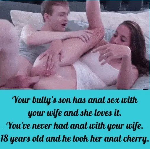 Your bully lets his son have anal with your wife and she loves it. Too bad cuckie