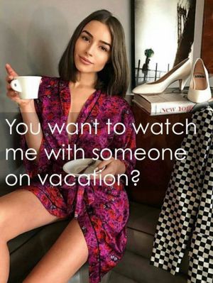 You want to watch me with someone on vacation?